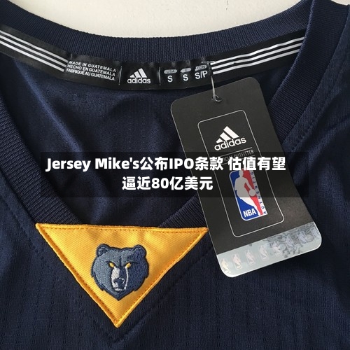 Jersey Mike's公布IPO条款 估值有望逼近80亿美元