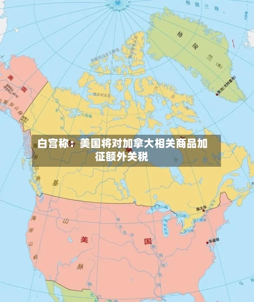 白宫称：美国将对加拿大相关商品加征额外关税