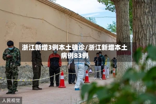 浙江新增3例本土确诊/浙江新增本土病例83例