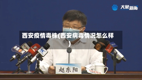 西安疫情毒株(西安病毒情况怎么样)-第2张图片