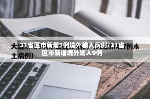 31省区市新增7例境外输入病例/31省区市新增境外输入9例
