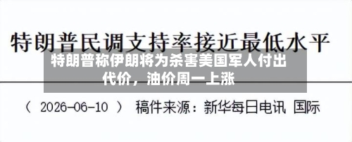 特朗普称伊朗将为杀害美国军人付出代价，油价周一上涨