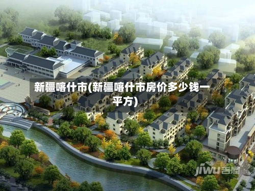 新疆喀什市(新疆喀什市房价多少钱一平方)
