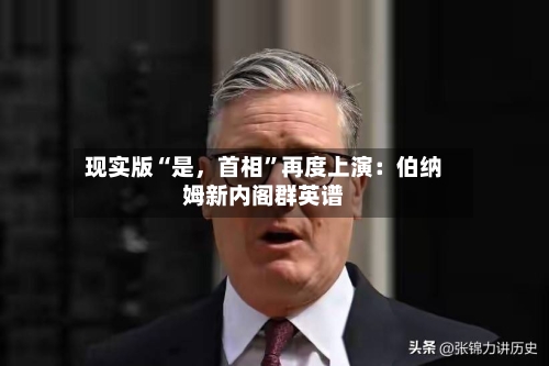 现实版“是，首相”再度上演：伯纳姆新内阁群英谱-第2张图片