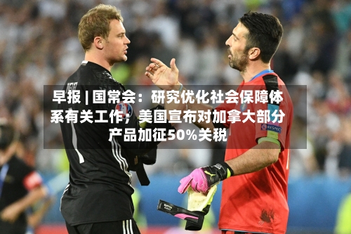 早报 | 国常会:研究优化社会保障体系有关工作;美国宣布对加拿大部分产品加征50%关税-第2张图片