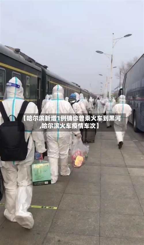 【哈尔滨新增1例确诊曾乘火车到黑河,哈尔滨火车疫情车次】