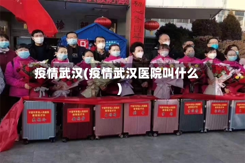 疫情武汉(疫情武汉医院叫什么)-第2张图片