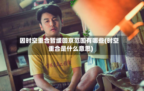 因时空重合暂缓回京范围有哪些(时空重合是什么意思)-第2张图片