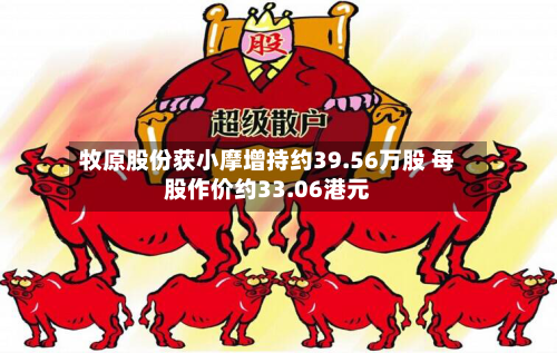牧原股份获小摩增持约39.56万股 每股作价约33.06港元