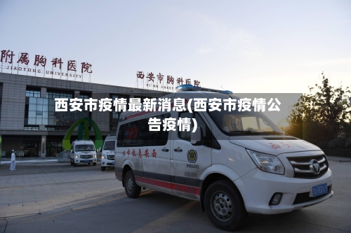 西安市疫情最新消息(西安市疫情公告疫情)