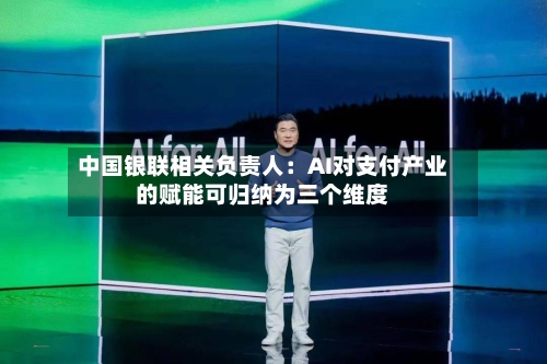 中国银联相关负责人:AI对支付产业的赋能可归纳为三个维度-第2张图片