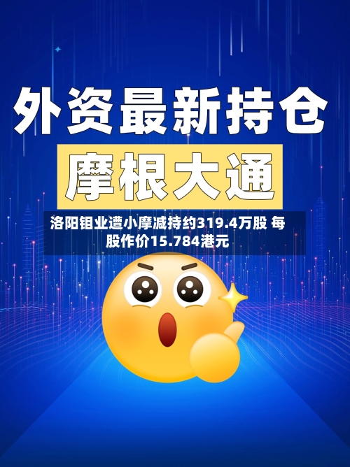 洛阳钼业遭小摩减持约319.4万股 每股作价15.784港元