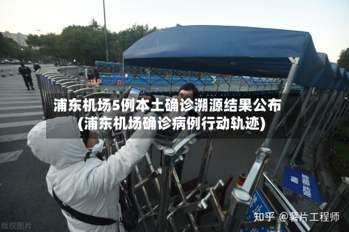 浦东机场5例本土确诊溯源结果公布(浦东机场确诊病例行动轨迹)-第2张图片