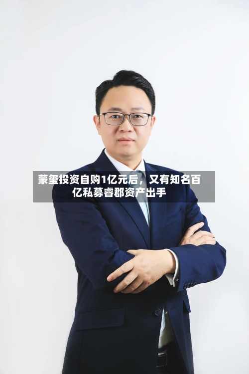蒙玺投资自购1亿元后，又有知名百亿私募睿郡资产出手
