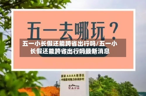 五一小长假还能跨省出行吗/五一小长假还能跨省出行吗最新消息