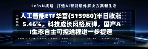 人工智能ETF华富(515980)半日收涨5.46%	，科技成长风格反弹，国产AI生态自主可控进程进一步提速-第2张图片