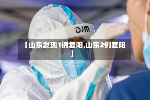 【山东发现1例复阳,山东2例复阳】