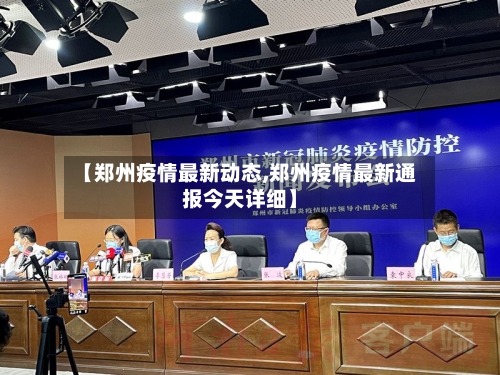 【郑州疫情最新动态,郑州疫情最新通报今天详细】-第2张图片