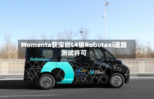 Momenta获深圳L4级Robotaxi道路测试许可