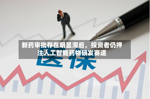 新药审批存在明显滞后	，投资者仍押注人工智能药物研发赛道-第2张图片