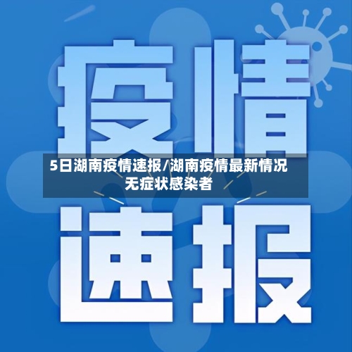 5日湖南疫情速报/湖南疫情最新情况无症状感染者-第2张图片