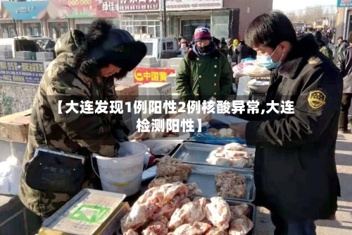 【大连发现1例阳性2例核酸异常,大连检测阳性】