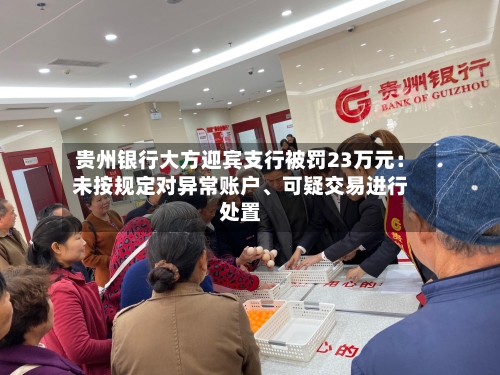 贵州银行大方迎宾支行被罚23万元：未按规定对异常账户、可疑交易进行处置