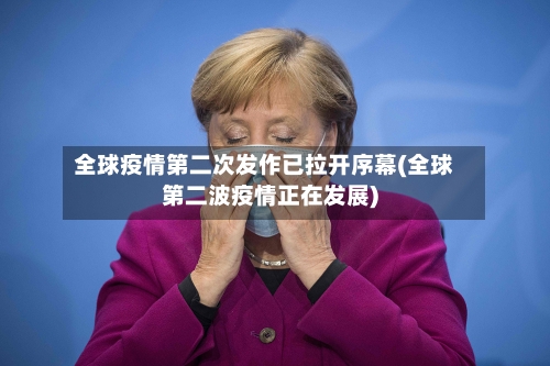 全球疫情第二次发作已拉开序幕(全球第二波疫情正在发展)