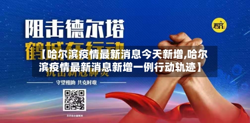【哈尔滨疫情最新消息今天新增,哈尔滨疫情最新消息新增一例行动轨迹】