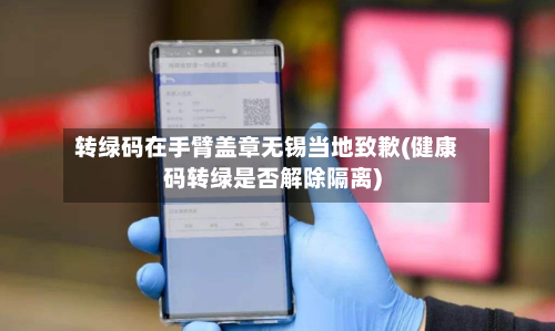 转绿码在手臂盖章无锡当地致歉(健康码转绿是否解除隔离)-第2张图片