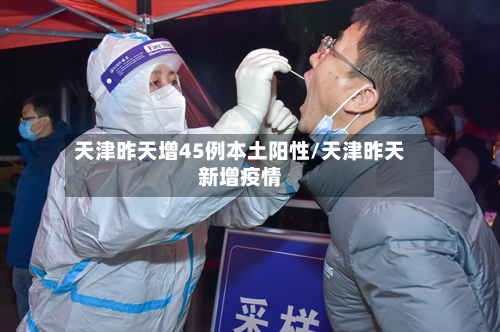 天津昨天增45例本土阳性/天津昨天新增疫情-第2张图片