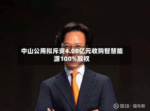 中山公用拟斥资4.08亿元收购智慧能源100%股权
