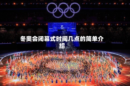 冬奥会闭幕式时间几点的简单介绍