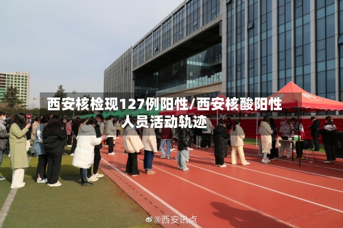 西安核检现127例阳性/西安核酸阳性人员活动轨迹-第2张图片