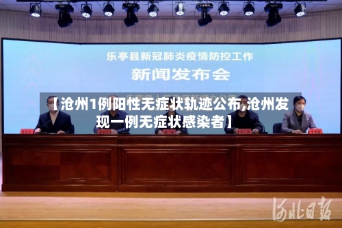 【沧州1例阳性无症状轨迹公布,沧州发现一例无症状感染者】