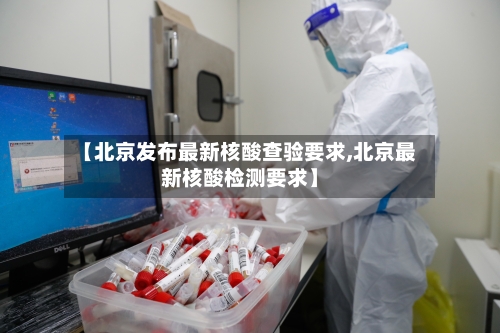 【北京发布最新核酸查验要求,北京最新核酸检测要求】-第2张图片