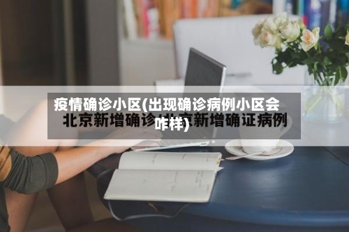 疫情确诊小区(出现确诊病例小区会咋样)-第2张图片
