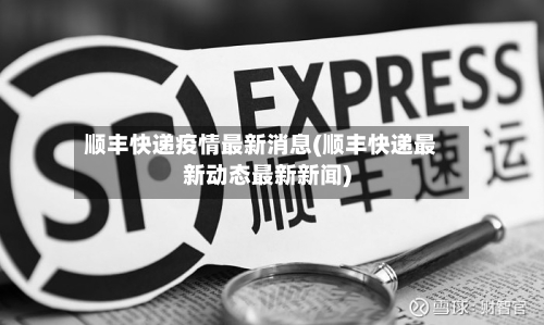 顺丰快递疫情最新消息(顺丰快递最新动态最新新闻)-第2张图片