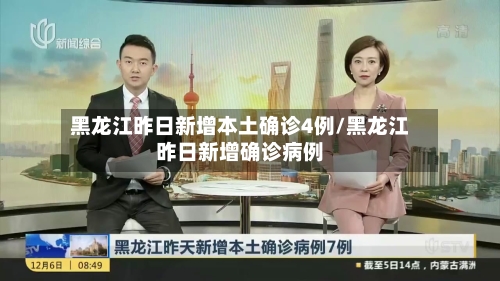 黑龙江昨日新增本土确诊4例/黑龙江昨日新增确诊病例
