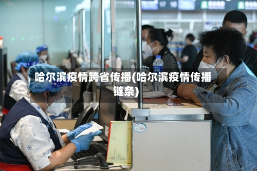 哈尔滨疫情跨省传播(哈尔滨疫情传播链条)-第3张图片