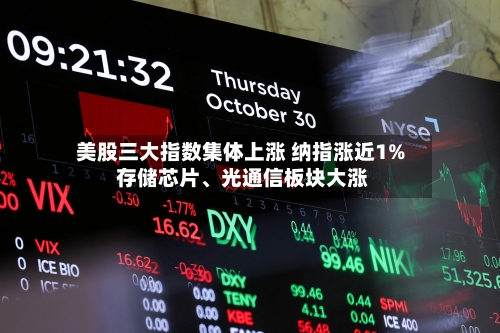 美股三大指数集体上涨 纳指涨近1% 存储芯片、光通信板块大涨