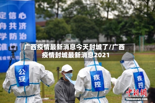 广西疫情最新消息今天封城了/广西疫情封城最新消息2021