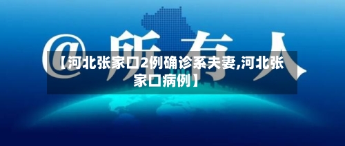 【河北张家口2例确诊系夫妻,河北张家口病例】-第2张图片