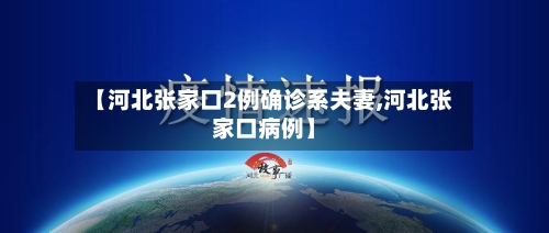 【河北张家口2例确诊系夫妻,河北张家口病例】