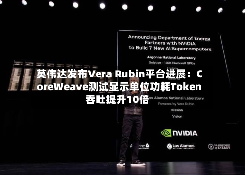 英伟达发布Vera Rubin平台进展：CoreWeave测试显示单位功耗Token吞吐提升10倍