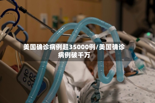 美国确诊病例超35000例/美国确诊病例破千万