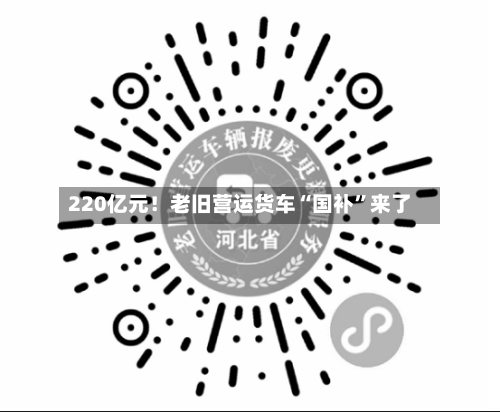 220亿元！老旧营运货车“国补	”来了-第3张图片