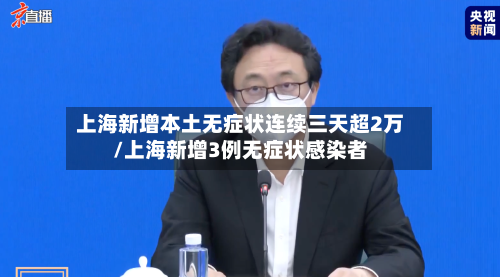 上海新增本土无症状连续三天超2万/上海新增3例无症状感染者