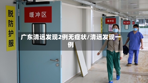 广东清远发现2例无症状/清远发现一例