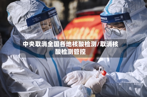 中央取消全国各地核酸检测/取消核酸检测管控-第2张图片
